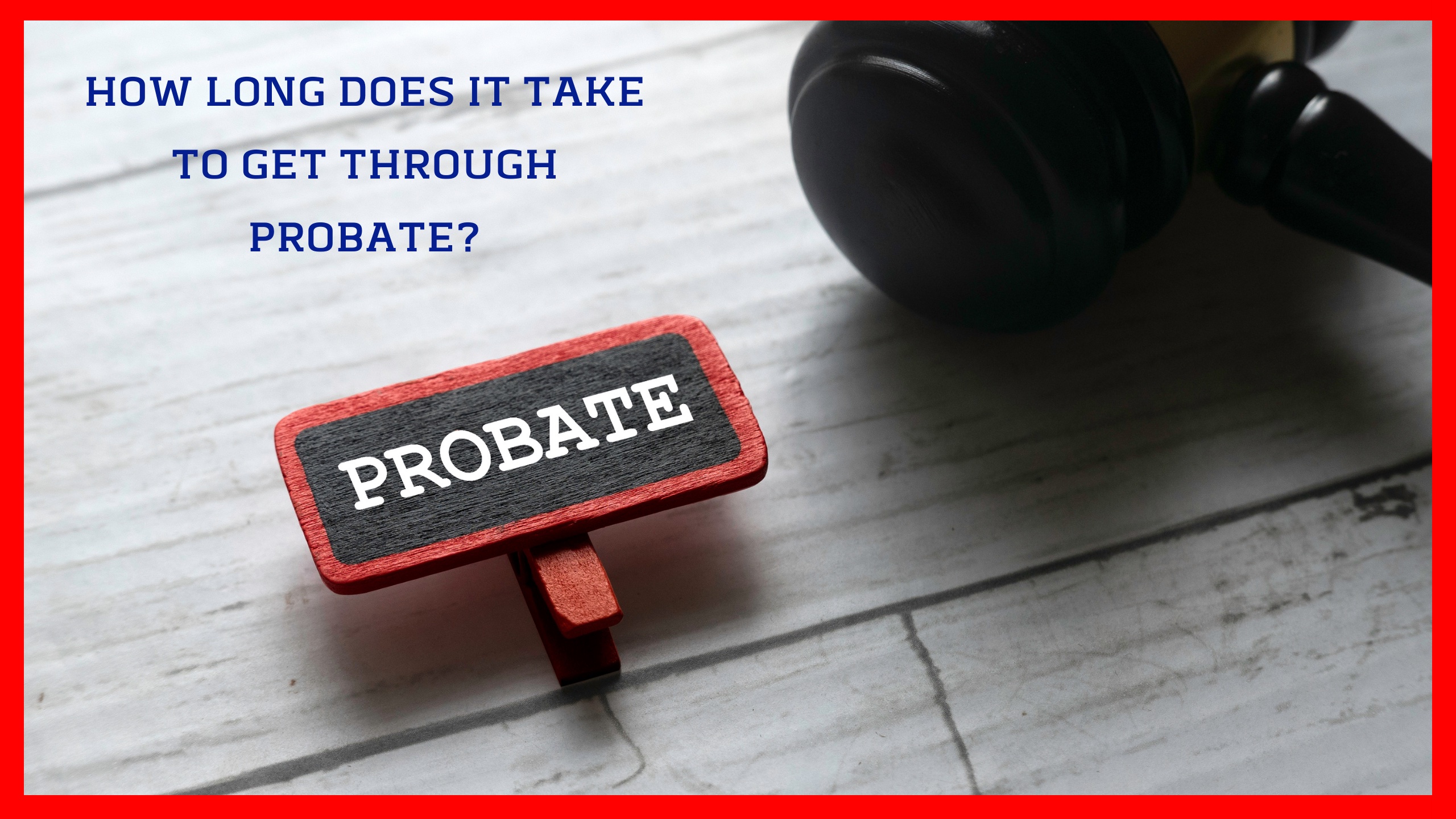Read more about the article HOW LONG DOES IT TAKE TO GET THROUGH PROBATE?
